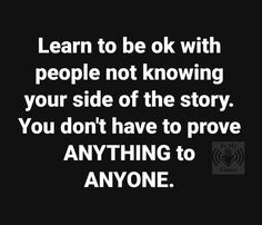 a black and white photo with the words learn to be ok with people not knowing your side of the story you don't have to prove anything to anyone