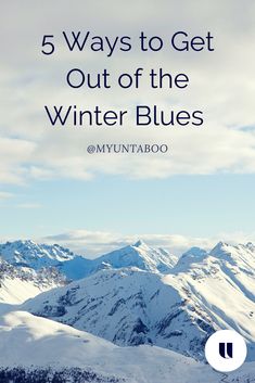 snow covered mountains with text that reads 5 ways to get out of the winter blues