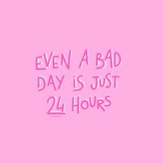 a pink background with the words even a bad day is just 24 hours