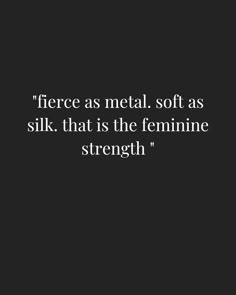 a black and white photo with the quote fierce as metal soft as silk that is the feminine strength