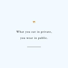 a quote with the words, what you eat in private, you wear in public