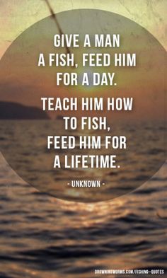 the quote give a man a fish, feed him for a day teach him how to fish