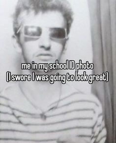 a man wearing sunglasses with the words me in my school photo i was going to look great