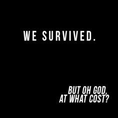 we survived but oh god, at what cost? written in white on a black background