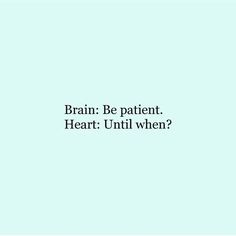 the words brain be patient heart until when?