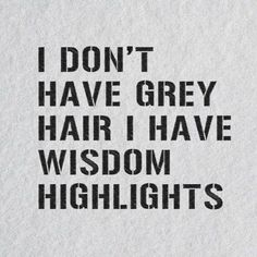 the words i don't have grey hair i have wisdom highlights on white paper