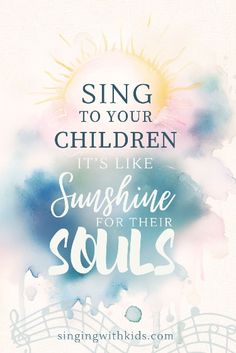 the words sing to your children, it's like sunshine for their souls