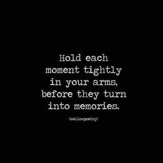 the words hold each moment tightly in your arms, before they turn into memorys