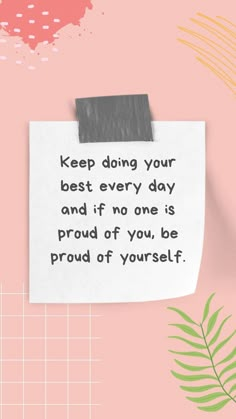 a piece of paper with the words keep doing your best every day and if no one is proud of you, be proud of yourself