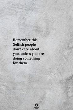 a quote that reads, remember this selfish people don't care about you unless you are doing something for them