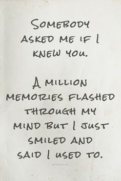 someone asked me if i knew you a million memories flashed through my mind but i just smiled and said i used to