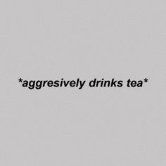 the words'aggressively drinks tea'are written in black on a gray background