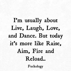 an old quote with the words i'm usually about live laugh love and dance but today it's more like raise aim, aim fire and reload