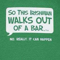 a green t - shirt that says, so this irishman walks out of a bar no really it can happen