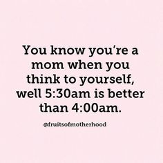 the quote you know you're a mom when you think to yourself, well 5 30am is better than 4 00am