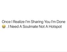 the text reads, once i reazin'm sharing you'm donee i need a soulmate not a hotspot