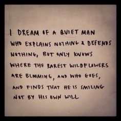 a piece of paper with writing on it that says i dream if a quiet man who explains nothing & defends nothing, but only knows where the rare