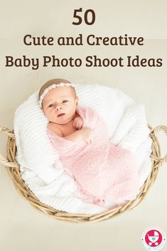 a baby in a basket with the words 50 cute and creative baby photo shoot ideas