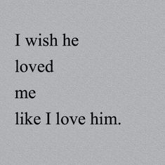 the words i wish he loved me like i love him