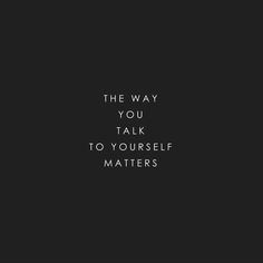 a black and white photo with the words, the way you talk to yourself matters