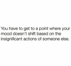 a white background with the words you have to get to a point where your mood doesn't shift based on the insinfician actions of someone else