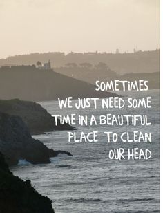 an image of the ocean with a quote on it that says, sometimes we just need some time in a beautiful place to clean our head