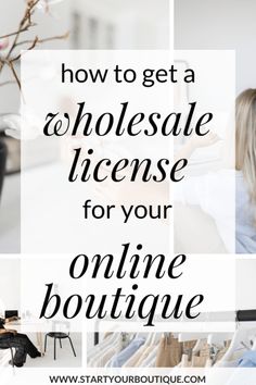 a collage of photos with the words how to get a wholesale license for your online boutique