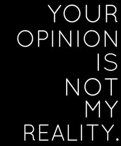 a black and white poster with the words your opinion is not my reality