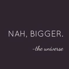 a quote that says, nah bigger the universe