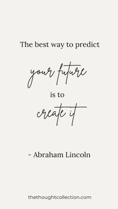 the best way to predict your future is to create it - abraham lincoln