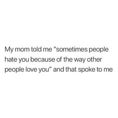 the text reads, my mom told me sometimes people hate you because of the way other people love you and that spoke to me