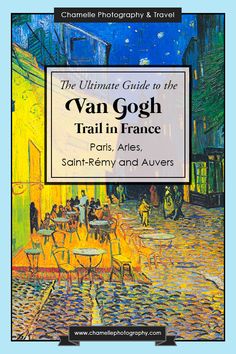 the ultimate guide to the van gogh trail in france paris, saint -remy and averess