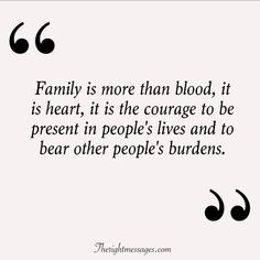 a quote that says family is more than blood it is heart, it is the courage to be present in people's lives and to bear other people's burdens