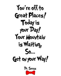 dr seuss quote with red bow tie and black lettering that says, you're off to great places today is your day your mountain is waiting so get on your way