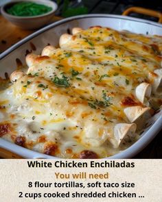 a casserole dish with chicken enchiladas in it and the text, white chicken enchiladas you will need 8 flour tortillas, soft taco size 2 cups cooked shredded chicken