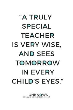 a quote that reads, a truly special teacher is very wise and sees tomorrow in every child's eyes