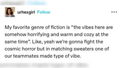 an image of someone's twitter account with the caption that reads, my favorite gene of fiction is the vibes here are somehow horrifying and warm and warm and cozy at the same time