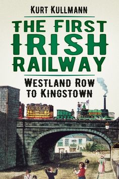 the first irish railway westland row to kingstown by kurt kullman