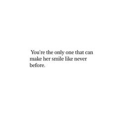 the words you're the only one that can make her smile like never before