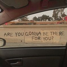 the back window of a car with graffiti on it that says are you gon na be there for you?