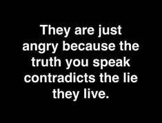 a black and white photo with the words they are just angry because the truth you speak contradicts the lie they live