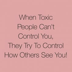 a pink background with black text that says, when toxic people can't control you, they try to control how others see you