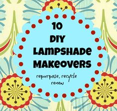 the words 10 diy lampshade makeovers repurpose, recycle and