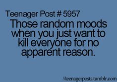 a quote that reads teenager post 597 those random mods when you just want to kill everyone for no apparent reason