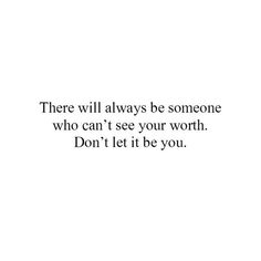 there will always be someone who can't see your worth don't let it be you