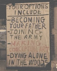 a sign on the side of a building that says, your options include becoming your father joining them army and dying alone in the woods