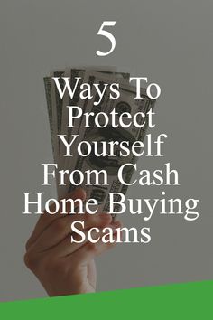 someone holding cash in their hand with the words 5 ways to protect yourself from cash home buying scams