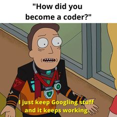 an image of a cartoon character with text that reads, how did you become a coder? just keep googling stuff and it keeps working