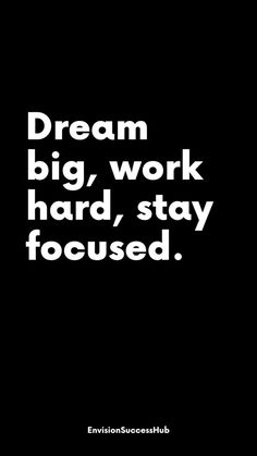 the words dream big, work hard, stay focused in white on a black background