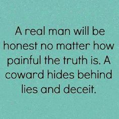 a real man will be honest no matter how painful the truth is, a forward hides behind lies and deceit